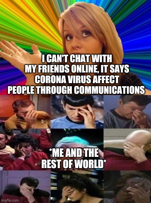 I CAN'T CHAT WITH MY FRIENDS ONLINE, IT SAYS CORONA VIRUS AFFECT PEOPLE THROUGH COMMUNICATIONS; *ME AND THE REST OF WORLD* | image tagged in memes,dumb blonde | made w/ Imgflip meme maker