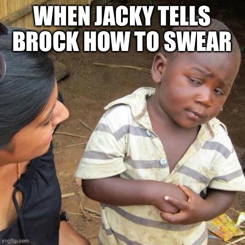 Third World Skeptical Kid Meme | WHEN JACKY TELLS BROCK HOW TO SWEAR | image tagged in memes,third world skeptical kid | made w/ Imgflip meme maker