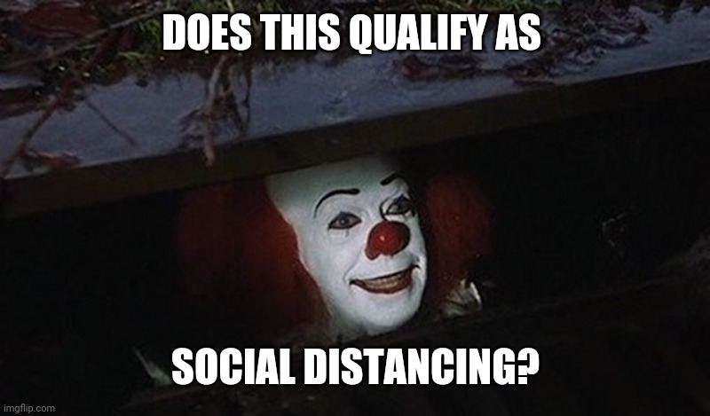 Pennywise Hey Kid | DOES THIS QUALIFY AS; SOCIAL DISTANCING? | image tagged in pennywise hey kid | made w/ Imgflip meme maker