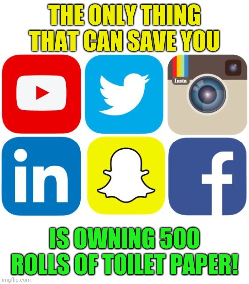 Social Media Icons | THE ONLY THING THAT CAN SAVE YOU IS OWNING 500 ROLLS OF TOILET PAPER! | image tagged in social media icons | made w/ Imgflip meme maker