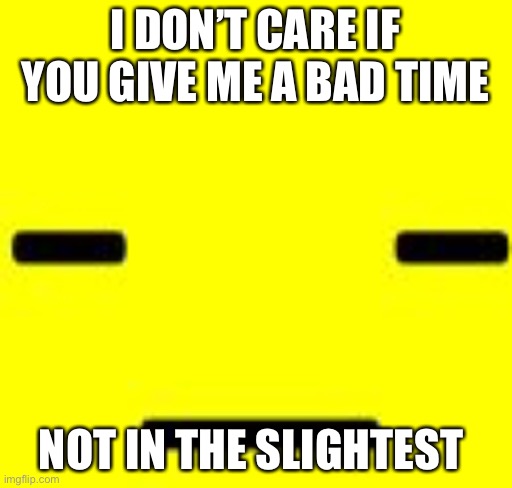 Frisk | I DON’T CARE IF YOU GIVE ME A BAD TIME; NOT IN THE SLIGHTEST | image tagged in undertale meme,frisk,i dont care | made w/ Imgflip meme maker