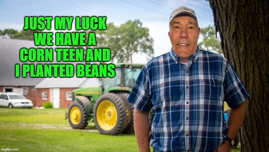 corn teen | JUST MY LUCK WE HAVE A CORN TEEN AND I PLANTED BEANS | image tagged in corn teen,farmer,kewlew | made w/ Imgflip meme maker