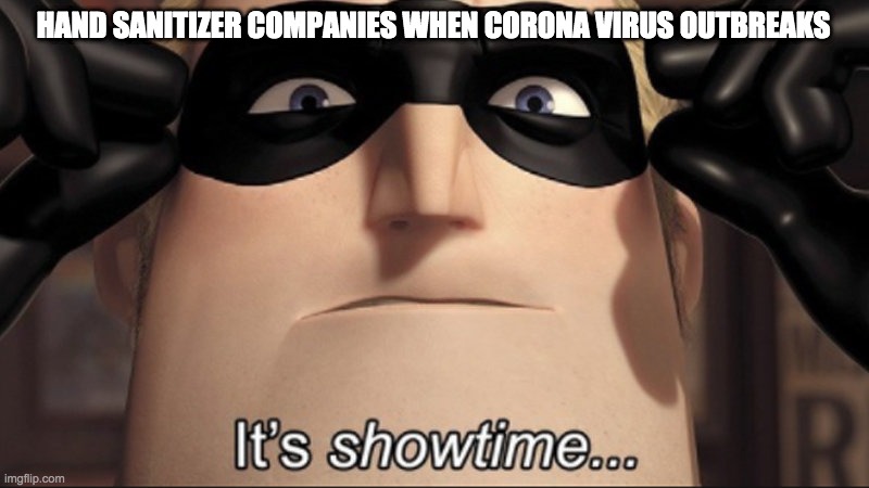 It's showtime | HAND SANITIZER COMPANIES WHEN CORONA VIRUS OUTBREAKS | image tagged in it's showtime,memes,funny,funny memes,coronavirus,hand sanitizer | made w/ Imgflip meme maker