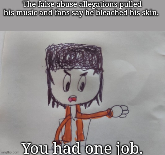 "MJ IS INNOCENT" | The false abuse allegations pulled his music and fans say he bleached his skin. You had one job. | image tagged in mj you had one job,michael jackson,memes,dank memes | made w/ Imgflip meme maker