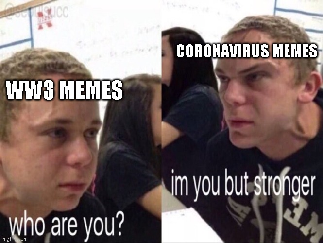 Who are you? | CORONAVIRUS MEMES; WW3 MEMES | image tagged in who are you | made w/ Imgflip meme maker