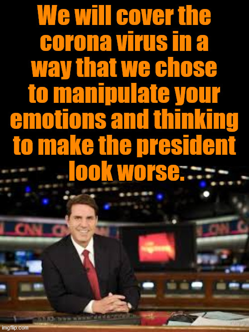 Manipulating your emotions and stoking your fears. | We will cover the 
corona virus in a 
way that we chose 
to manipulate your 
emotions and thinking 
to make the president 
look worse. | image tagged in newscaster,manipulation,fear,emotions,mainstream media | made w/ Imgflip meme maker