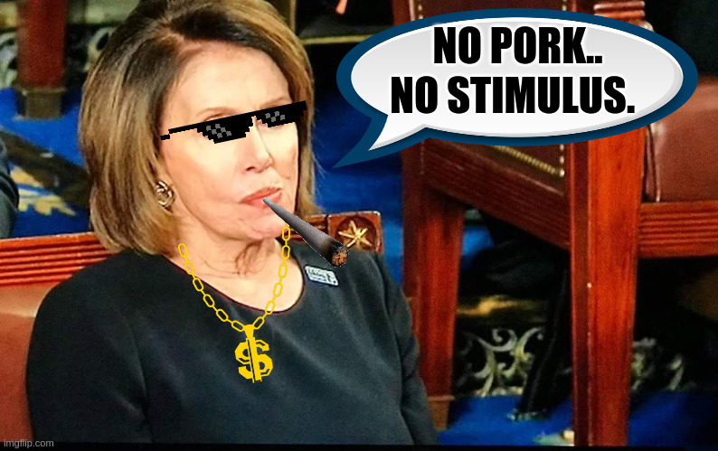Nancy Pelosi gum | NO PORK.. NO STIMULUS. | image tagged in nancy pelosi gum | made w/ Imgflip meme maker