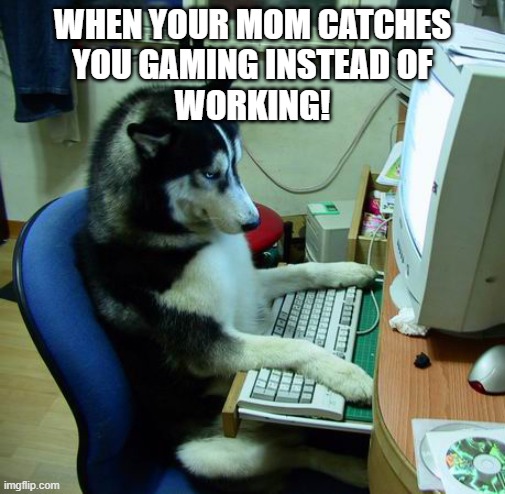 I Have No Idea What I Am Doing | WHEN YOUR MOM CATCHES
YOU GAMING INSTEAD OF
WORKING! | image tagged in memes,i have no idea what i am doing | made w/ Imgflip meme maker