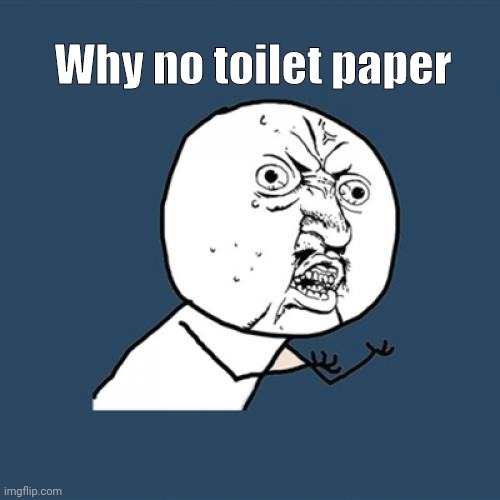 Y U No | Why no toilet paper | image tagged in memes,y u no | made w/ Imgflip meme maker