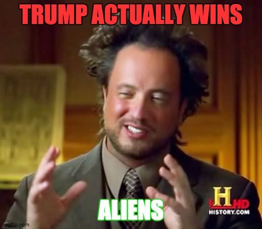 Ancient Aliens | TRUMP ACTUALLY WINS; ALIENS | image tagged in memes,ancient aliens | made w/ Imgflip meme maker