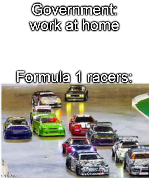 Government: work at home; Formula 1 racers: | image tagged in racing,work,coronavirus | made w/ Imgflip meme maker