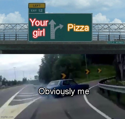 Left Exit 12 Off Ramp | Your girl; Pizza; Obviously me | image tagged in memes,left exit 12 off ramp | made w/ Imgflip meme maker