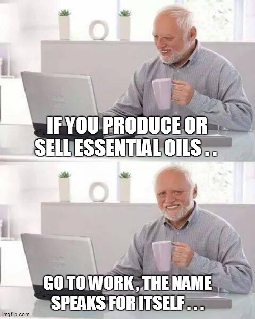 Hide the Pain Harold | IF YOU PRODUCE OR SELL ESSENTIAL OILS . . GO TO WORK , THE NAME SPEAKS FOR ITSELF . . . | image tagged in funny,funny memes,funny meme,hide the pain harold,lol so funny,too funny | made w/ Imgflip meme maker