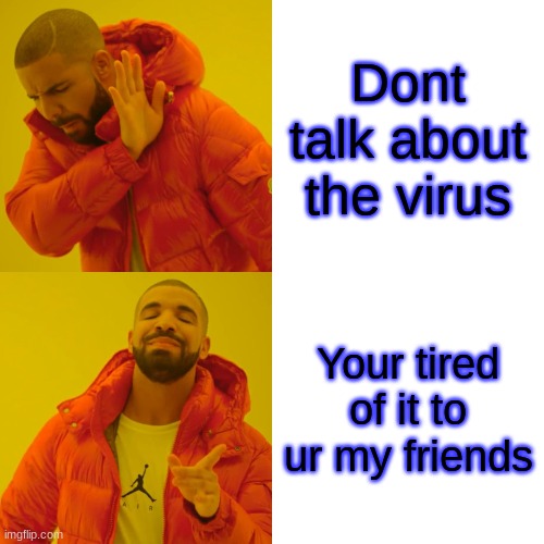 Drake Hotline Bling | Dont talk about the virus; Your tired of it to ur my friends | image tagged in memes,drake hotline bling | made w/ Imgflip meme maker
