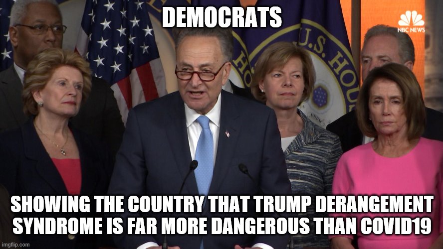 Democrat congressmen | DEMOCRATS; SHOWING THE COUNTRY THAT TRUMP DERANGEMENT SYNDROME IS FAR MORE DANGEROUS THAN COVID19 | image tagged in democrat congressmen | made w/ Imgflip meme maker