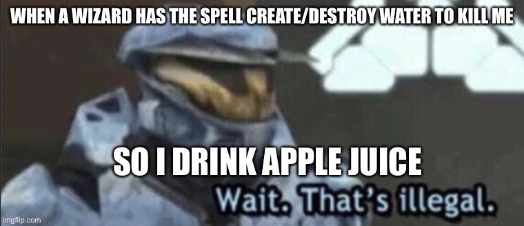Wait that’s illegal | WHEN A WIZARD HAS THE SPELL CREATE/DESTROY WATER TO KILL ME; SO I DRINK APPLE JUICE | image tagged in wait thats illegal | made w/ Imgflip meme maker