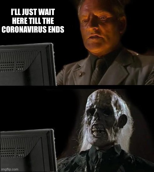 Quarantine | I’LL JUST WAIT HERE TILL THE CORONAVIRUS ENDS | image tagged in memes,ill just wait here | made w/ Imgflip meme maker