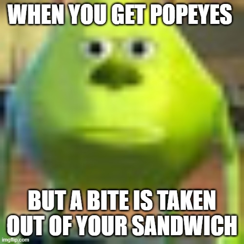 BRUH | WHEN YOU GET POPEYES; BUT A BITE IS TAKEN OUT OF YOUR SANDWICH | image tagged in idk | made w/ Imgflip meme maker