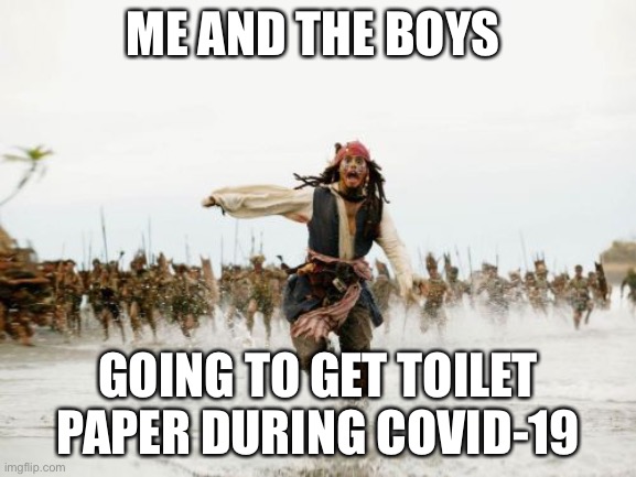 Jack Sparrow Being Chased Meme | ME AND THE BOYS; GOING TO GET TOILET PAPER DURING COVID-19 | image tagged in memes,jack sparrow being chased | made w/ Imgflip meme maker