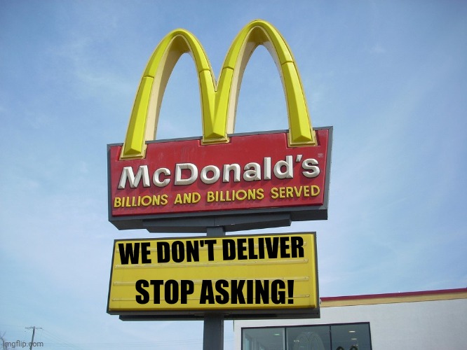 Oh well. I guess it's take-out and drive-thru only | WE DON'T DELIVER; STOP ASKING! | image tagged in mcdonald's sign | made w/ Imgflip meme maker