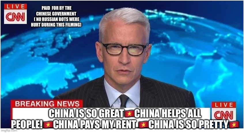 CNN Breaking News Anderson Cooper | PAID  FOR BY THE CHINESE GOVERNMENT 
( NO RUSSIAN BOTS WERE HURT DURING THIS FILMING); CHINA IS SO GREAT🇻🇳CHINA HELPS ALL PEOPLE!🇻🇳CHINA PAYS MY RENT 🇻🇳CHINA IS SO PRETTY🇻🇳 | image tagged in cnn breaking news anderson cooper | made w/ Imgflip meme maker