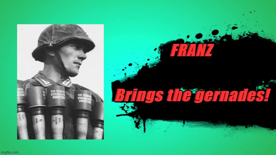 EVERYONE JOINS THE BATTLE | FRANZ; Brings the gernades! | image tagged in everyone joins the battle | made w/ Imgflip meme maker