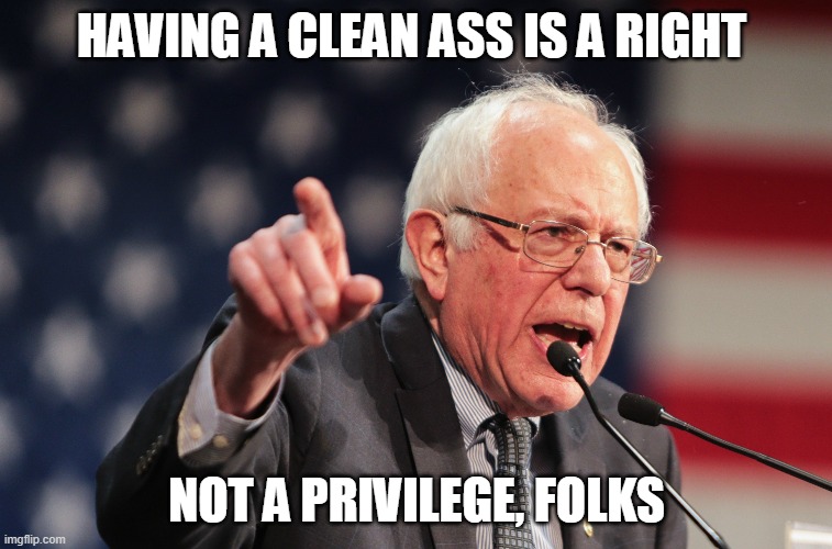 HAVING A CLEAN ASS IS A RIGHT; NOT A PRIVILEGE, FOLKS | image tagged in bernie sanders,toilet paper | made w/ Imgflip meme maker