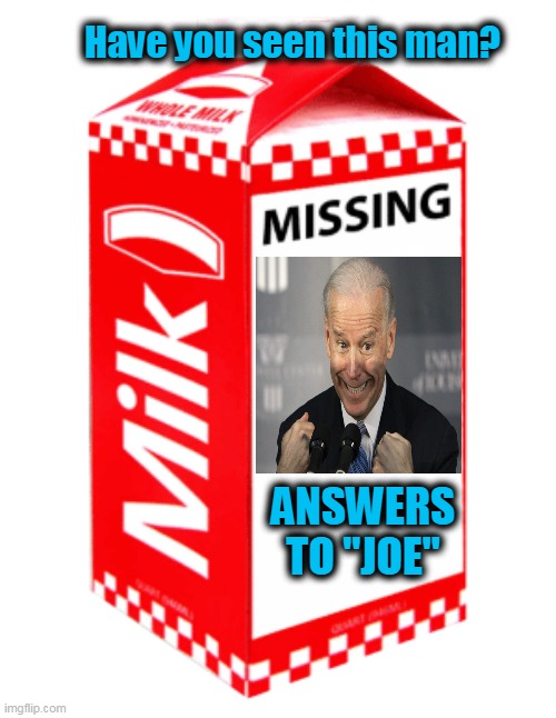 No Malarkey? | Have you seen this man? ANSWERS TO "JOE" | image tagged in politics,political meme,politics lol,political humor,democrat,wtf | made w/ Imgflip meme maker