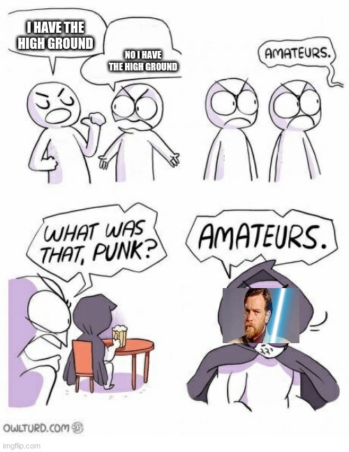 Amateurs | I HAVE THE HIGH GROUND; NO I HAVE THE HIGH GROUND | image tagged in amateurs | made w/ Imgflip meme maker