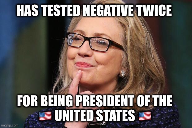And has spared millions of people from needless misery | HAS TESTED NEGATIVE TWICE; FOR BEING PRESIDENT OF THE 
🇺🇸 UNITED STATES 🇺🇸 | image tagged in hillary clinton,president,coronavirus | made w/ Imgflip meme maker