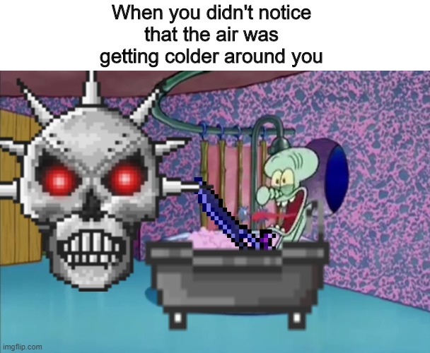 The night after the WOF |  When you didn't notice 
that the air was 
getting colder around you | image tagged in skeletron prime drops by squidward's house | made w/ Imgflip meme maker