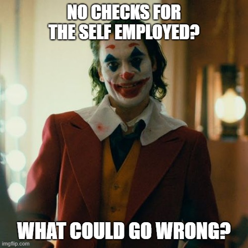 About Those Relief Checks... | NO CHECKS FOR THE SELF EMPLOYED? WHAT COULD GO WRONG? | image tagged in joaquin joker,coronavirus,corona,quarantine,lockdown,government | made w/ Imgflip meme maker