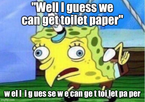 Mocking Spongebob | "Well I guess we can get toilet paper"; w el l  i g ues se w e can ge t toi let pa per | image tagged in memes,mocking spongebob | made w/ Imgflip meme maker