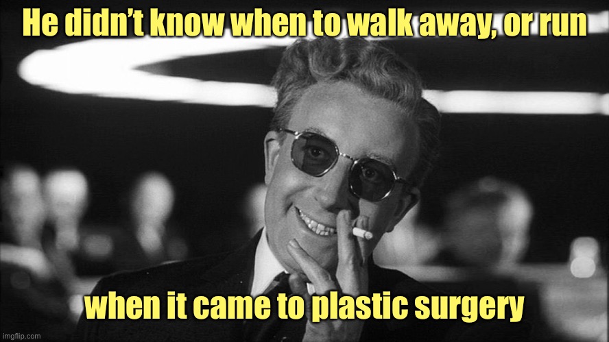 Doctor Strangelove says... | He didn’t know when to walk away, or run when it came to plastic surgery | image tagged in doctor strangelove says | made w/ Imgflip meme maker