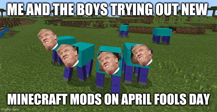 me and the boys | ME AND THE BOYS TRYING OUT NEW; MINECRAFT MODS ON APRIL FOOLS DAY | image tagged in me and the boys | made w/ Imgflip meme maker