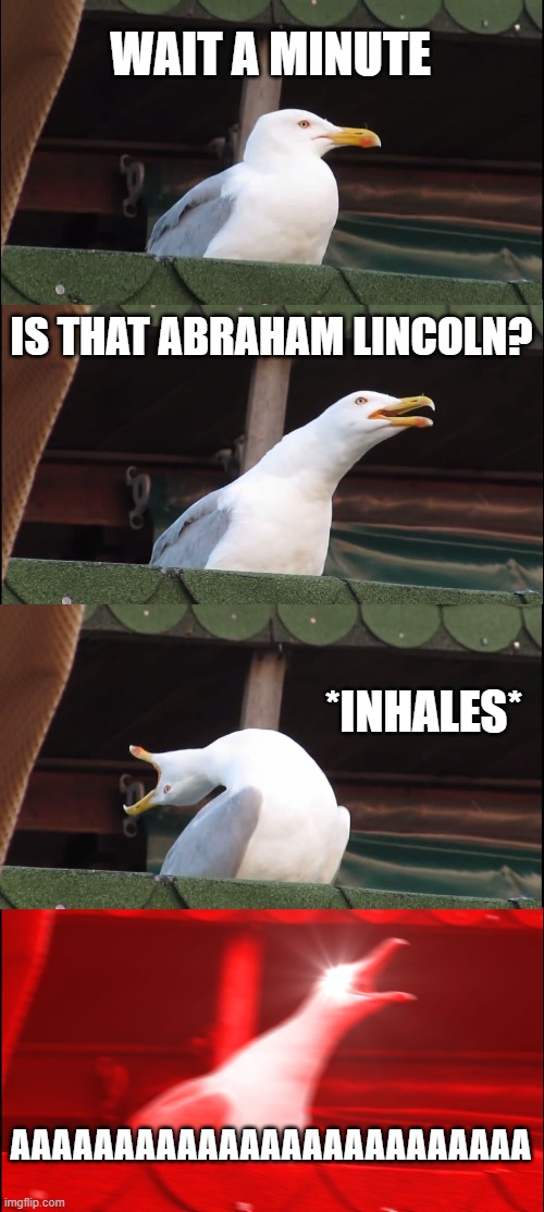 Inhaling Seagull Meme | WAIT A MINUTE; IS THAT ABRAHAM LINCOLN? *INHALES*; AAAAAAAAAAAAAAAAAAAAAAAAA | image tagged in memes,inhaling seagull | made w/ Imgflip meme maker