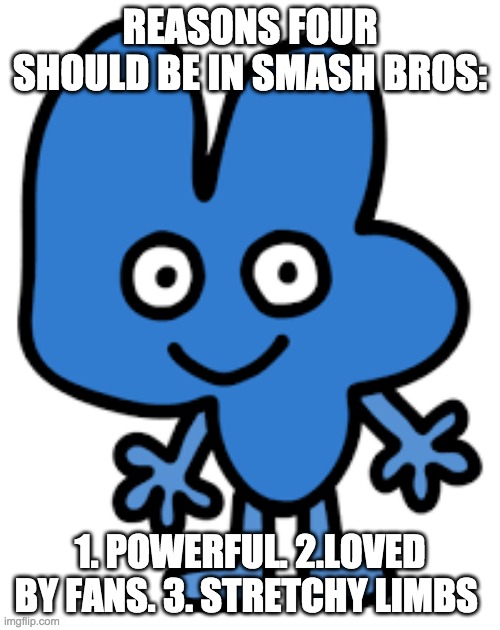 upvote if you agree | REASONS FOUR SHOULD BE IN SMASH BROS:; 1. POWERFUL. 2.LOVED BY FANS. 3. STRETCHY LIMBS | image tagged in bfb,super smash bros | made w/ Imgflip meme maker