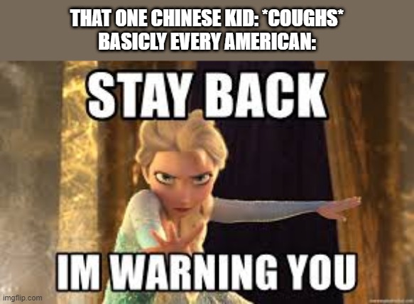 STAY BACK! | THAT ONE CHINESE KID: *COUGHS*

BASICLY EVERY AMERICAN: | image tagged in elsa frozen,americans,coronavirus | made w/ Imgflip meme maker