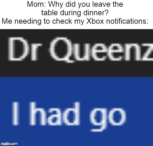 I had go mom | Mom: Why did you leave the table during dinner?
Me needing to check my Xbox notifications: | image tagged in i had go,xbox,gaming | made w/ Imgflip meme maker