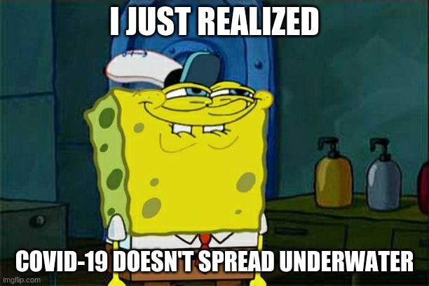 Don't You Squidward | I JUST REALIZED; COVID-19 DOESN'T SPREAD UNDERWATER | image tagged in memes,dont you squidward | made w/ Imgflip meme maker