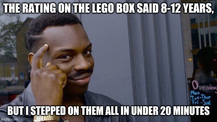 Roll Safe Think About It | THE RATING ON THE LEGO BOX SAID 8-12 YEARS, BUT I STEPPED ON THEM ALL IN UNDER 20 MINUTES | image tagged in memes,roll safe think about it | made w/ Imgflip meme maker