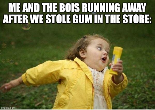 Chubby Bubbles Girl | ME AND THE BOIS RUNNING AWAY AFTER WE STOLE GUM IN THE STORE: | image tagged in memes,chubby bubbles girl | made w/ Imgflip meme maker