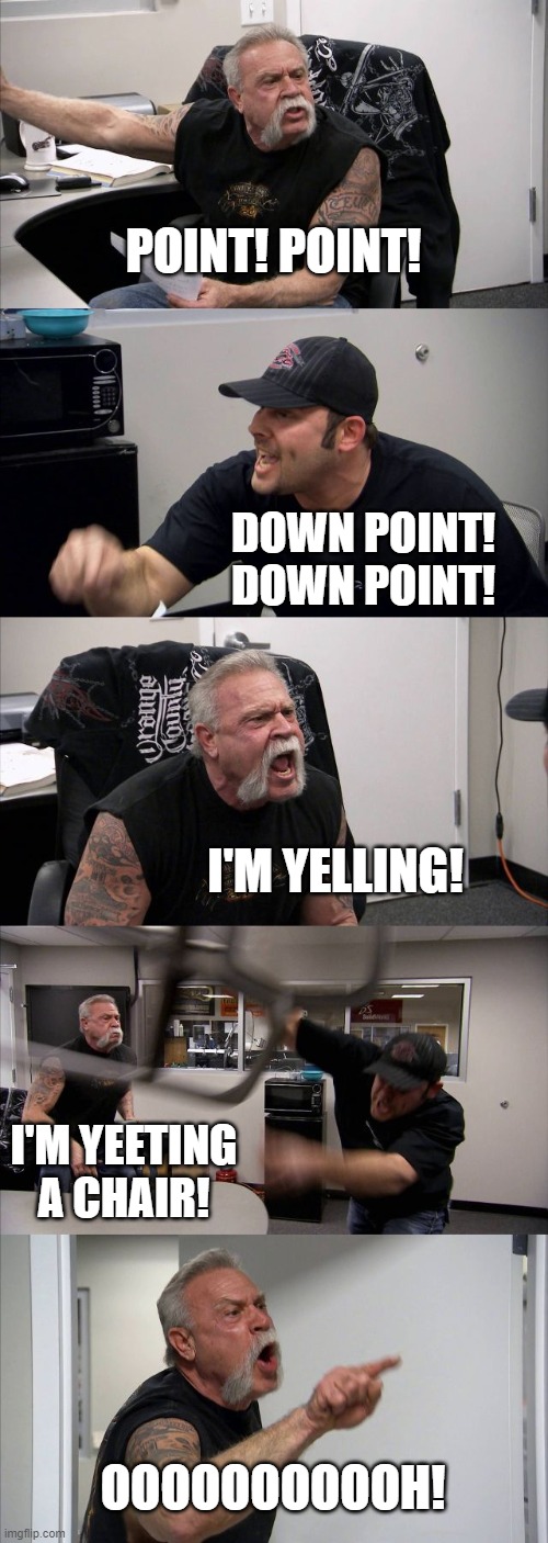 American Chopper Argument Meme | POINT! POINT! DOWN POINT! DOWN POINT! I'M YELLING! I'M YEETING A CHAIR! OOOOOOOOOOH! | image tagged in memes,american chopper argument | made w/ Imgflip meme maker