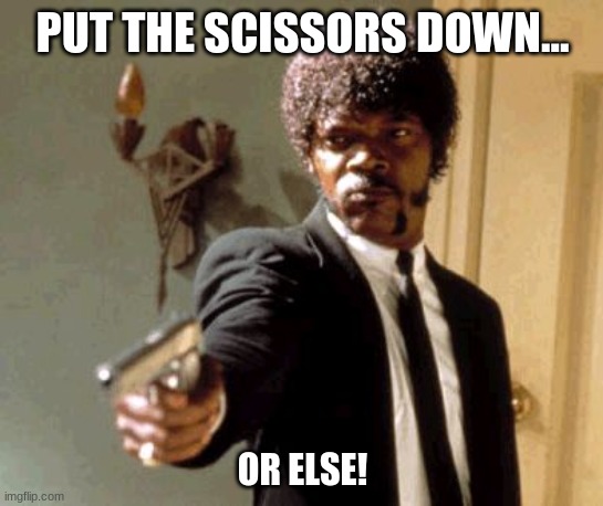 The Scissors Meme | PUT THE SCISSORS DOWN... OR ELSE! | image tagged in memes,say that again i dare you | made w/ Imgflip meme maker