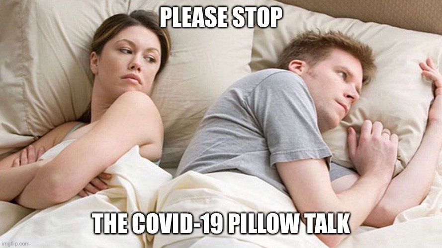 couple in bed | PLEASE STOP; THE COVID-19 PILLOW TALK | image tagged in couple in bed | made w/ Imgflip meme maker