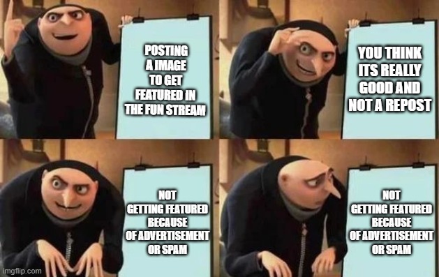 Relatable | POSTING A IMAGE TO GET FEATURED IN THE FUN STREAM; YOU THINK ITS REALLY GOOD AND NOT A REPOST; NOT GETTING FEATURED BECAUSE OF ADVERTISEMENT OR SPAM; NOT GETTING FEATURED BECAUSE OF ADVERTISEMENT OR SPAM | image tagged in gru's plan | made w/ Imgflip meme maker