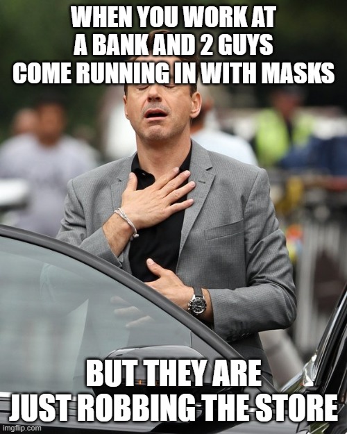Relief | WHEN YOU WORK AT A BANK AND 2 GUYS COME RUNNING IN WITH MASKS; BUT THEY ARE JUST ROBBING THE STORE | image tagged in relief | made w/ Imgflip meme maker