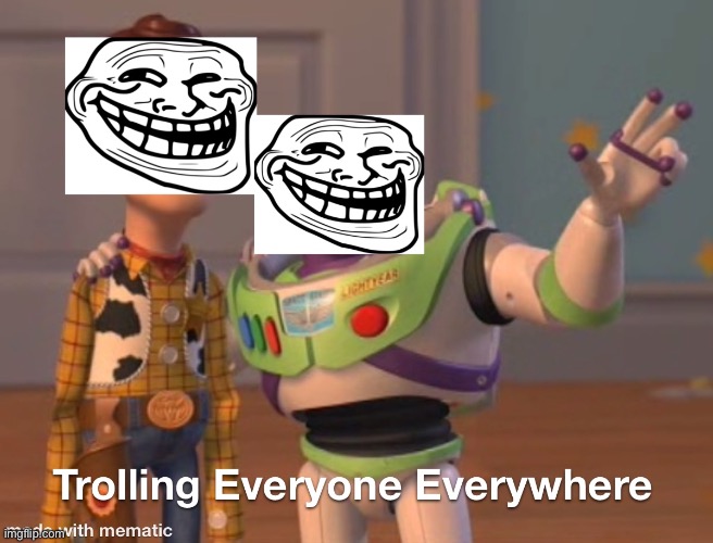 X X Everywhere (Troll Face Edition) | image tagged in x x everywhere,trolling,troll face | made w/ Imgflip meme maker