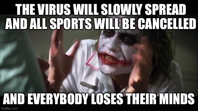 And everybody loses their minds | THE VIRUS WILL SLOWLY SPREAD AND ALL SPORTS WILL BE CANCELLED; AND EVERYBODY LOSES THEIR MINDS | image tagged in memes,and everybody loses their minds | made w/ Imgflip meme maker
