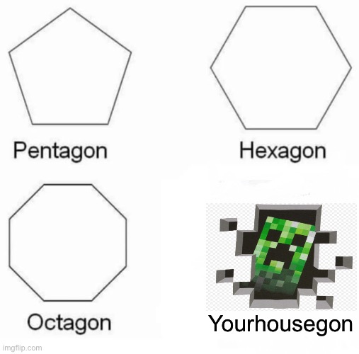 Pentagon Hexagon Octagon Meme | Yourhousegon | image tagged in memes,pentagon hexagon octagon | made w/ Imgflip meme maker